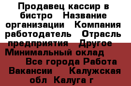 Продавец-кассир в бистро › Название организации ­ Компания-работодатель › Отрасль предприятия ­ Другое › Минимальный оклад ­ 15 000 - Все города Работа » Вакансии   . Калужская обл.,Калуга г.